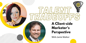 A Client-side Marketer's Perspective With Jamie Walker - Talent Tradeoffs